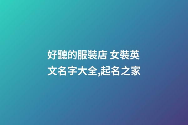 好聽的服裝店 女裝英文名字大全,起名之家-第1張-店鋪起名-玄機派